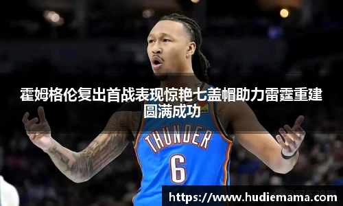 霍姆格伦复出首战表现惊艳七盖帽助力雷霆重建圆满成功